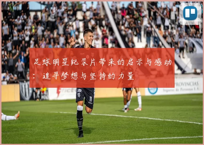 足球明星纪录片带来的启示与感动：追寻梦想与坚持的力量