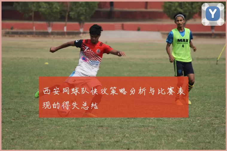 西安网球队快攻策略分析与比赛表现的得失总结
