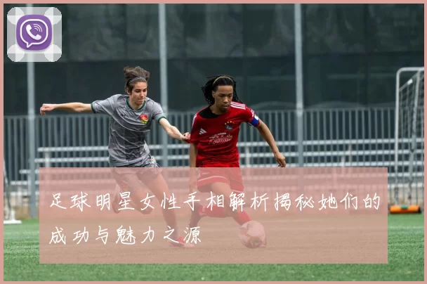足球明星女性手相解析揭秘她们的成功与魅力之源