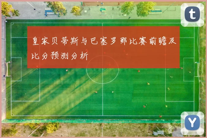 皇家贝蒂斯与巴塞罗那比赛前瞻及比分预测分析