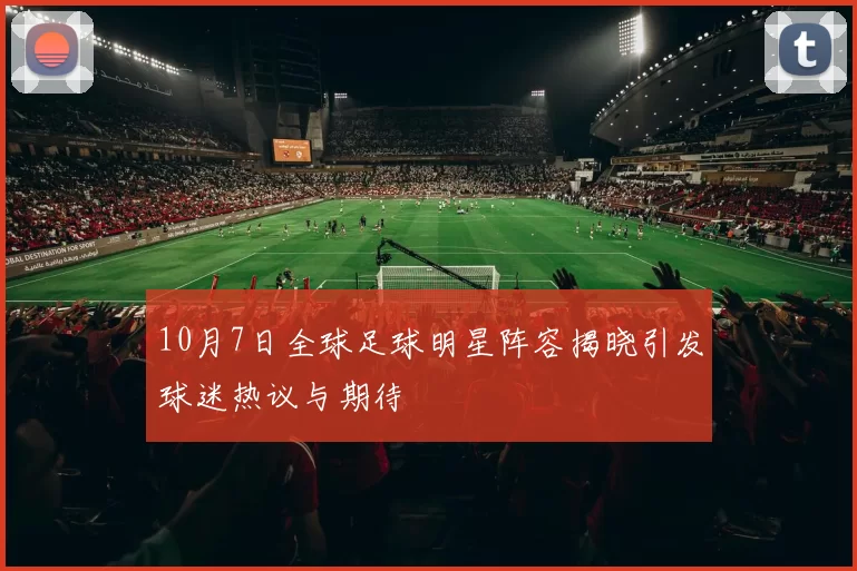 10月7日全球足球明星阵容揭晓引发球迷热议与期待