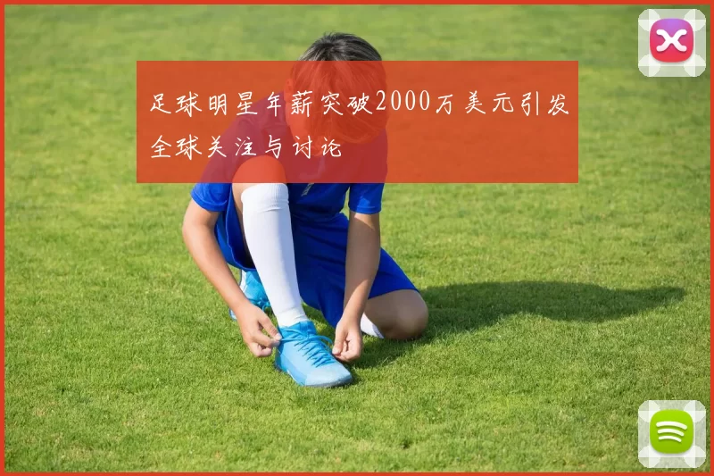 足球明星年薪突破2000万美元引发全球关注与讨论