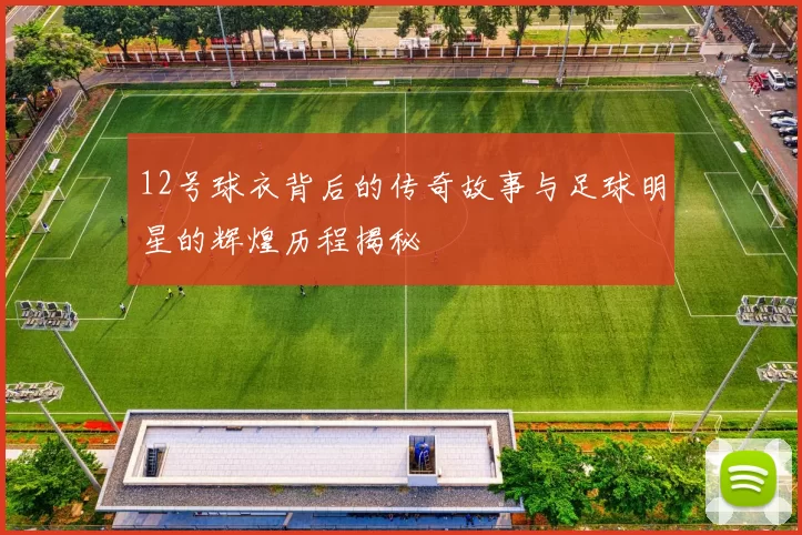 12号球衣背后的传奇故事与足球明星的辉煌历程揭秘
