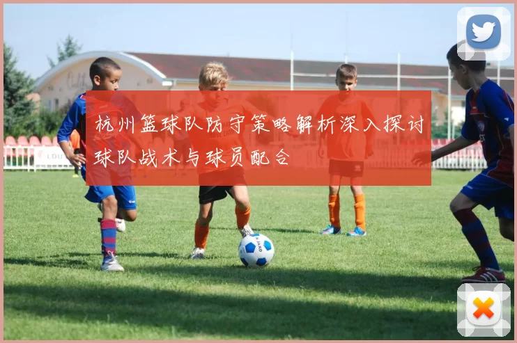 杭州篮球队防守策略解析深入探讨球队战术与球员配合