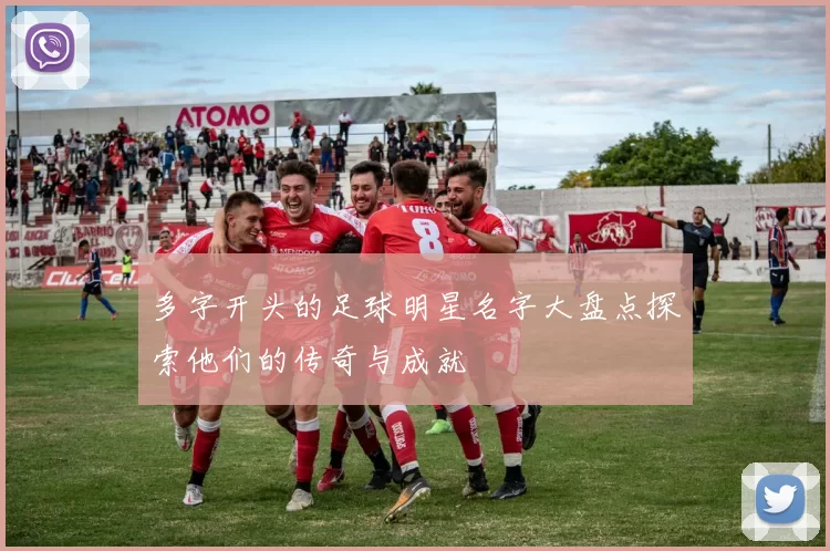 多字开头的足球明星名字大盘点探索他们的传奇与成就