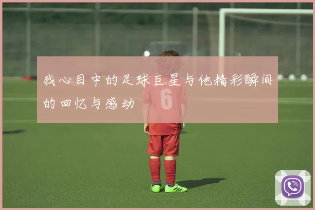 我心目中的足球巨星与他精彩瞬间的回忆与感动
