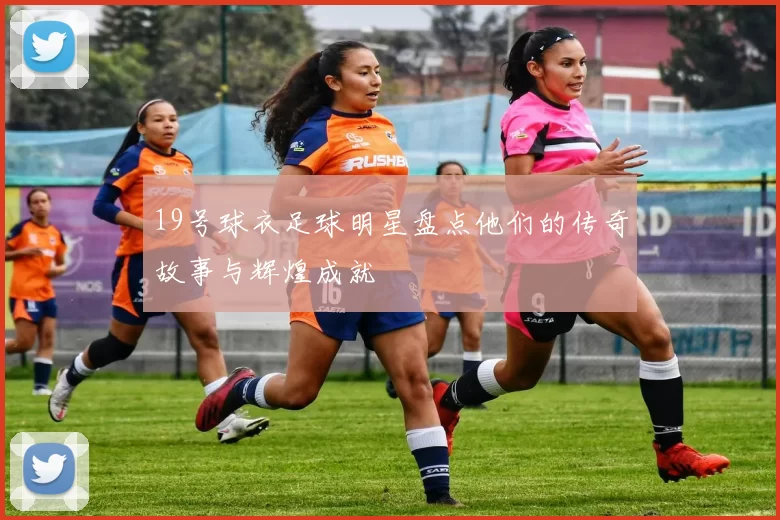 19号球衣足球明星盘点他们的传奇故事与辉煌成就