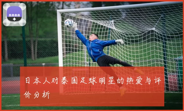日本人对泰国足球明星的热爱与评价分析