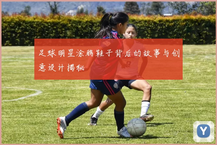足球明星涂鸦鞋子背后的故事与创意设计揭秘