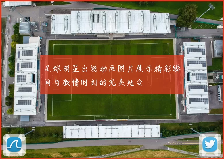 足球明星出场动画图片展示精彩瞬间与激情时刻的完美结合