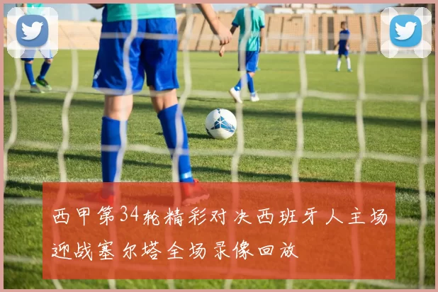 西甲第34轮精彩对决西班牙人主场迎战塞尔塔全场录像回放