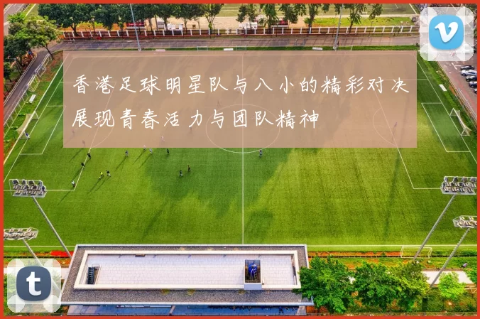 香港足球明星队与八小的精彩对决展现青春活力与团队精神