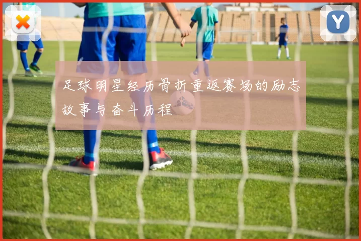 足球明星经历骨折重返赛场的励志故事与奋斗历程