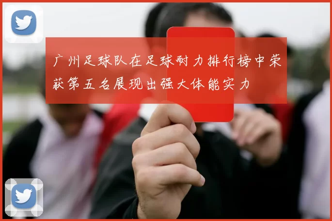广州足球队在足球耐力排行榜中荣获第五名展现出强大体能实力