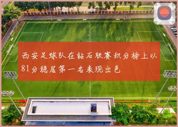 西安足球队在钻石联赛积分榜上以81分稳居第一名表现出色