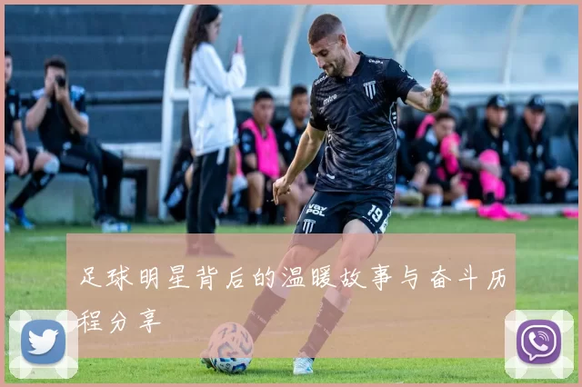 足球明星背后的温暖故事与奋斗历程分享
