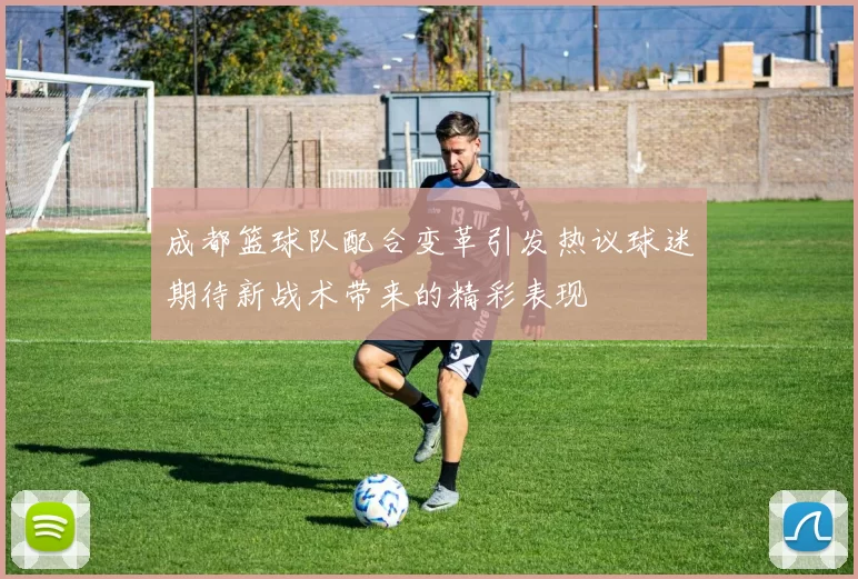 成都篮球队配合变革引发热议球迷期待新战术带来的精彩表现
