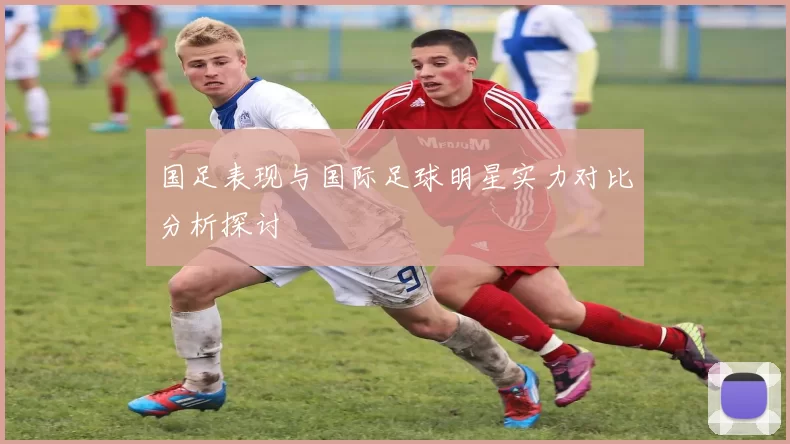 国足表现与国际足球明星实力对比分析探讨