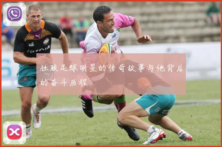 独狼足球明星的传奇故事与他背后的奋斗历程