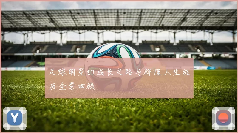 足球明星的成长之路与辉煌人生经历全景回顾
