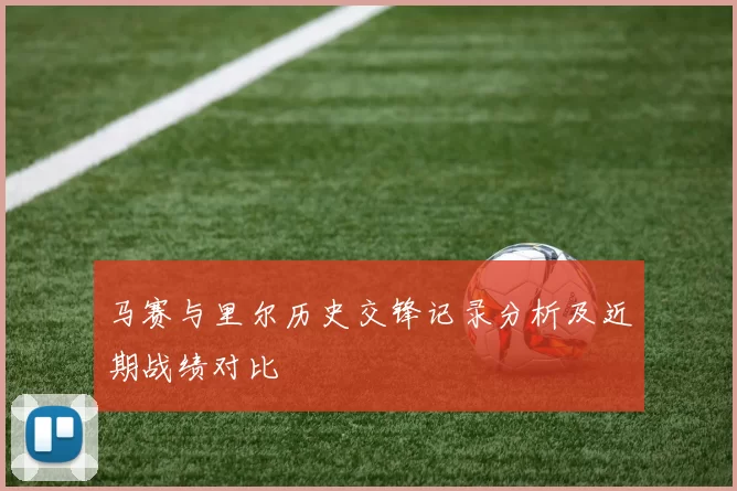 马赛与里尔历史交锋记录分析及近期战绩对比