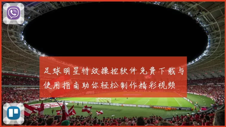足球明星特效操控软件免费下载与使用指南助你轻松制作精彩视频