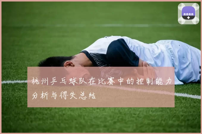 杭州乒乓球队在比赛中的控制能力分析与得失总结