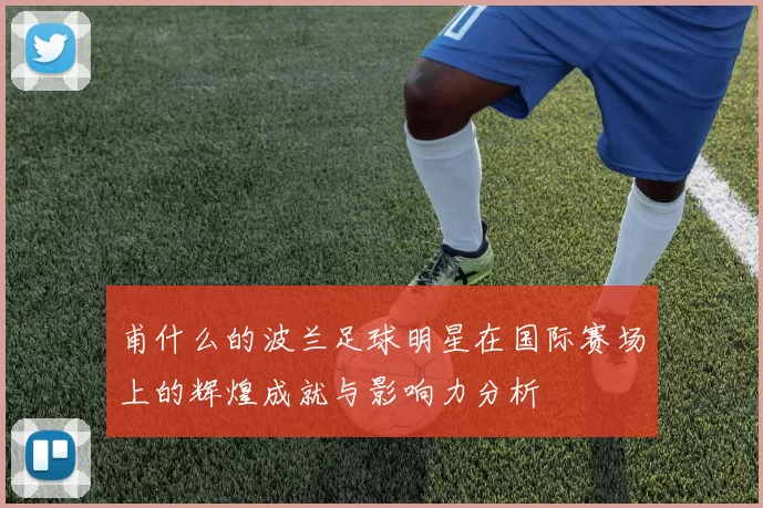 甫什么的波兰足球明星在国际赛场上的辉煌成就与影响力分析