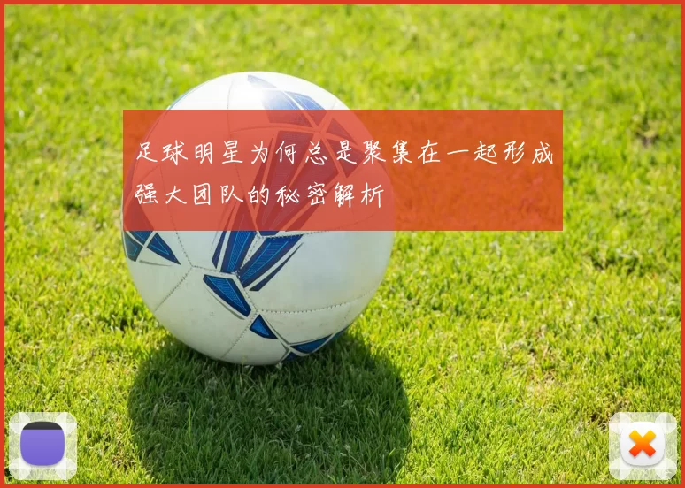 足球明星为何总是聚集在一起形成强大团队的秘密解析