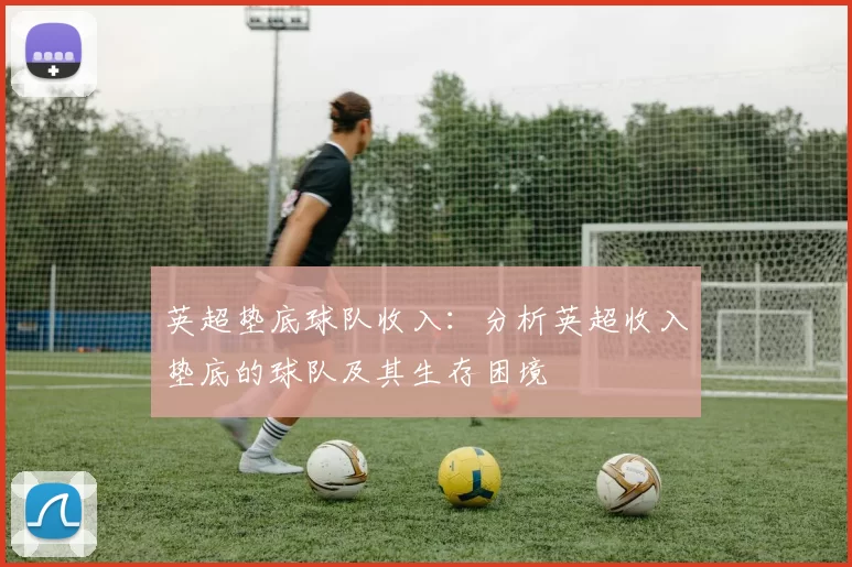 英超垫底球队收入：分析英超收入垫底的球队及其生存困境