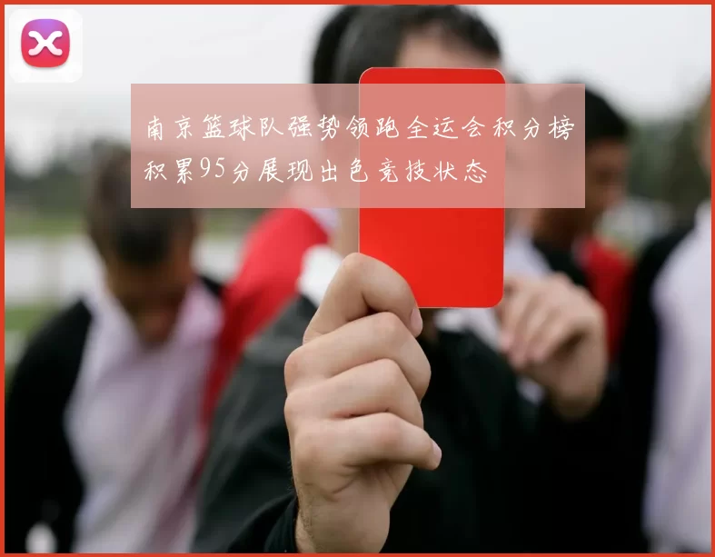 南京篮球队强势领跑全运会积分榜积累95分展现出色竞技状态