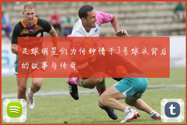 足球明星们为何钟情于3号球衣背后的故事与传奇