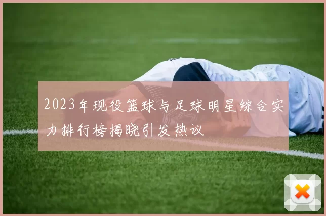 2023年现役篮球与足球明星综合实力排行榜揭晓引发热议
