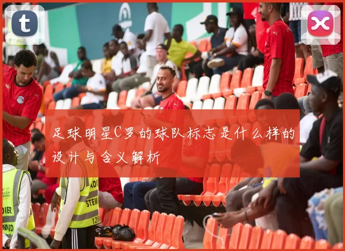 足球明星C罗的球队标志是什么样的设计与含义解析