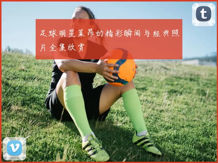 足球明星莱昂的精彩瞬间与经典照片全集欣赏