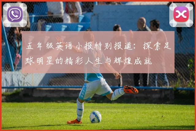 五年级英语小报特别报道：探索足球明星的精彩人生与辉煌成就