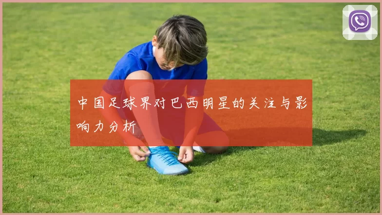 中国足球界对巴西明星的关注与影响力分析