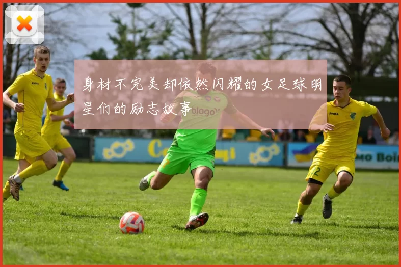 身材不完美却依然闪耀的女足球明星们的励志故事