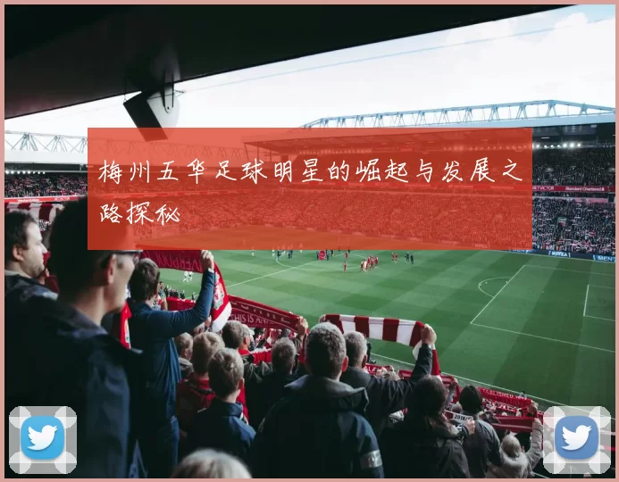 梅州五华足球明星的崛起与发展之路探秘
