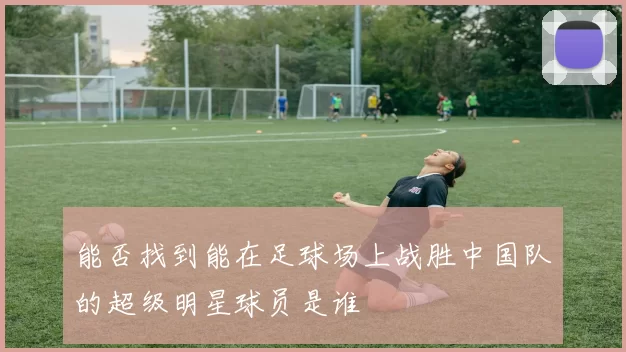 能否找到能在足球场上战胜中国队的超级明星球员是谁
