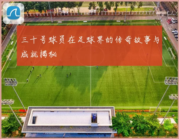 三十号球员在足球界的传奇故事与成就揭秘