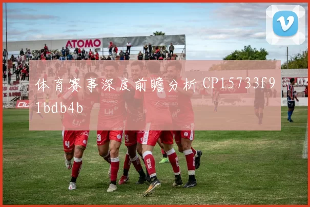 体育赛事深度前瞻分析 CP15733f91bdb4b