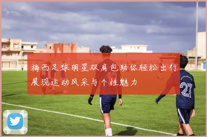 梅西足球明星双肩包助你轻松出行展现运动风采与个性魅力