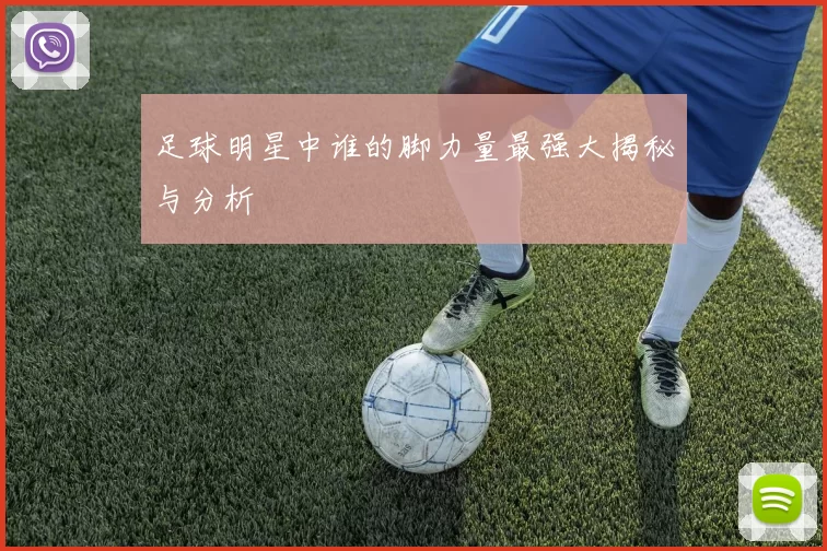 足球明星中谁的脚力量最强大揭秘与分析