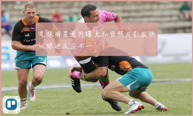 足球明星意外曝光私密照片引发热议球迷反应不一