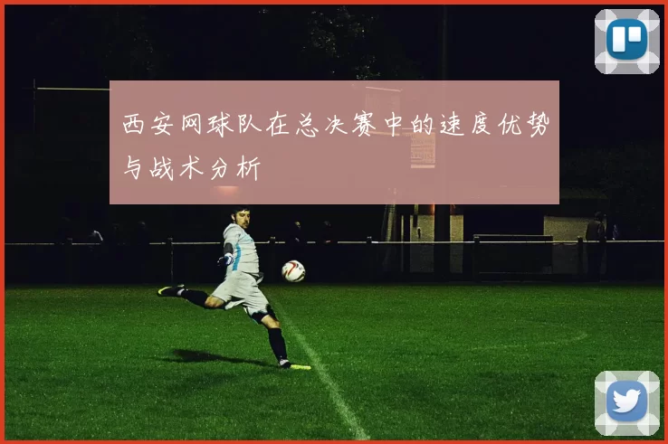 西安网球队在总决赛中的速度优势与战术分析